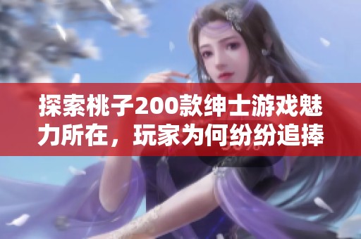 探索桃子200款绅士游戏魅力所在，玩家为何纷纷追捧的秘密揭秘