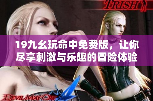 19九幺玩命中免费版，让你尽享刺激与乐趣的冒险体验！