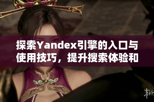 探索Yandex引擎的入口与使用技巧，提升搜索体验和效率