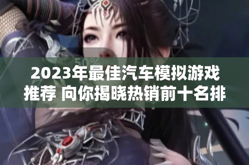 2023年最佳汽车模拟游戏推荐 向你揭晓热销前十名排行