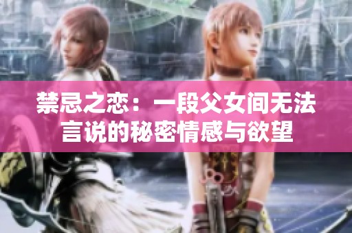 禁忌之恋：一段父女间无法言说的秘密情感与欲望