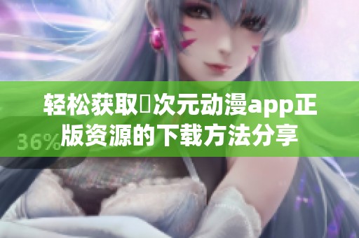 轻松获取囧次元动漫app正版资源的下载方法分享