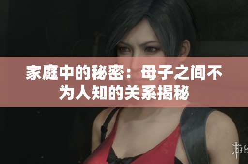 家庭中的秘密：母子之间不为人知的关系揭秘