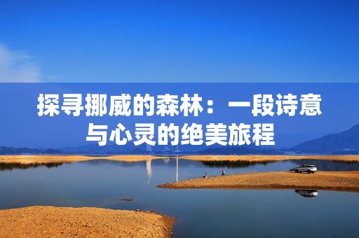 探寻挪威的森林：一段诗意与心灵的绝美旅程