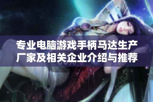 专业电脑游戏手柄马达生产厂家及相关企业介绍与推荐