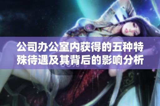 公司办公室内获得的五种特殊待遇及其背后的影响分析