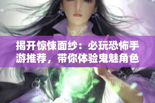 揭开惊悚面纱：必玩恐怖手游推荐，带你体验鬼魅角色的惊悚冒险
