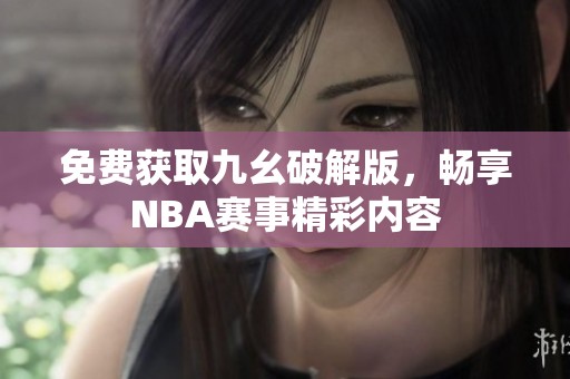 免费获取九幺破解版，畅享NBA赛事精彩内容