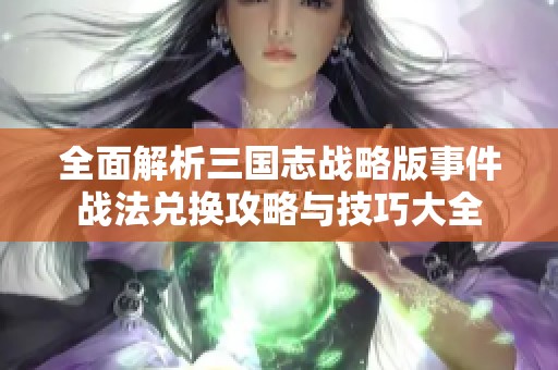 全面解析三国志战略版事件战法兑换攻略与技巧大全