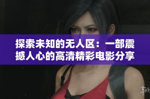探索未知的无人区：一部震撼人心的高清精彩电影分享