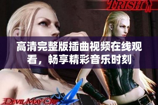 高清完整版插曲视频在线观看，畅享精彩音乐时刻