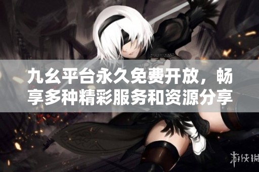 九幺平台永久免费开放，畅享多种精彩服务和资源分享
