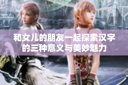 和女儿的朋友一起探索汉字的三种意义与美妙魅力