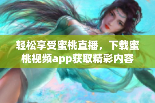 轻松享受蜜桃直播，下载蜜桃视频app获取精彩内容