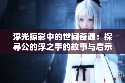 浮光掠影中的世间奇遇：探寻公的浮之手的故事与启示