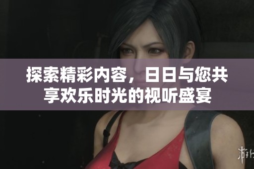 探索精彩内容，日日与您共享欢乐时光的视听盛宴