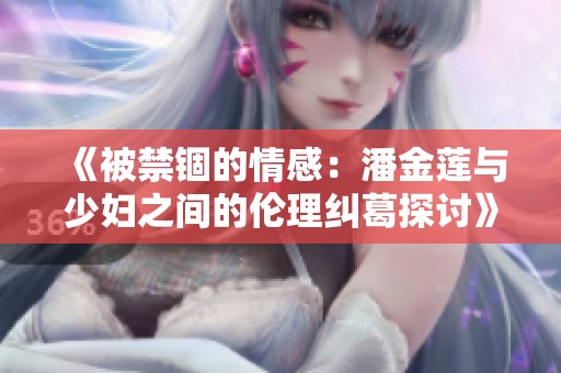 《被禁锢的情感：潘金莲与少妇之间的伦理纠葛探讨》