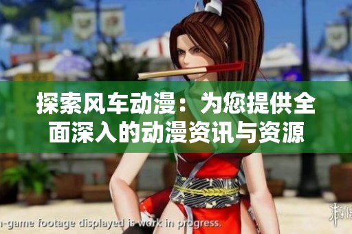 探索风车动漫：为您提供全面深入的动漫资讯与资源
