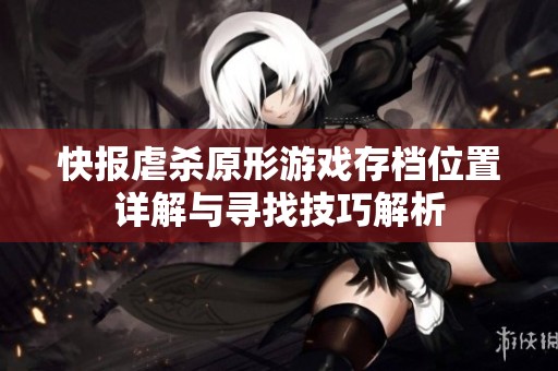 快报虐杀原形游戏存档位置详解与寻找技巧解析
