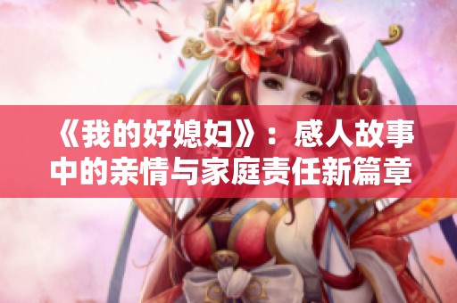 《我的好媳妇》：感人故事中的亲情与家庭责任新篇章
