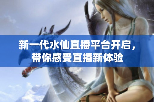 新一代水仙直播平台开启，带你感受直播新体验