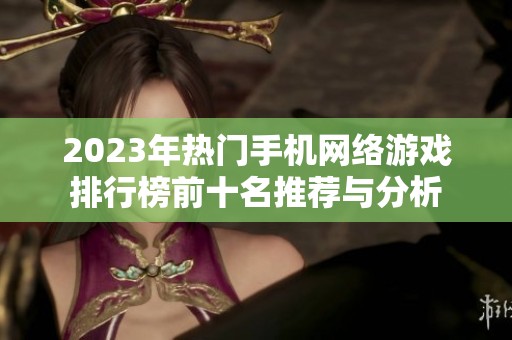 2023年热门手机网络游戏排行榜前十名推荐与分析