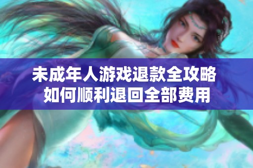 未成年人游戏退款全攻略 如何顺利退回全部费用