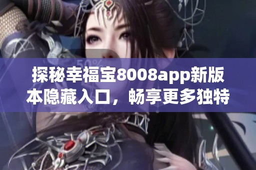 探秘幸福宝8008app新版本隐藏入口，畅享更多独特体验！