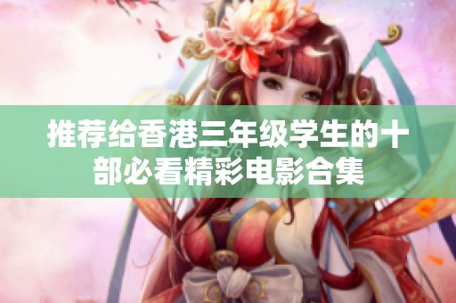 推荐给香港三年级学生的十部必看精彩电影合集