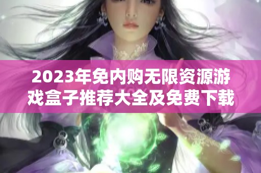 2023年免内购无限资源游戏盒子推荐大全及免费下载软件攻略