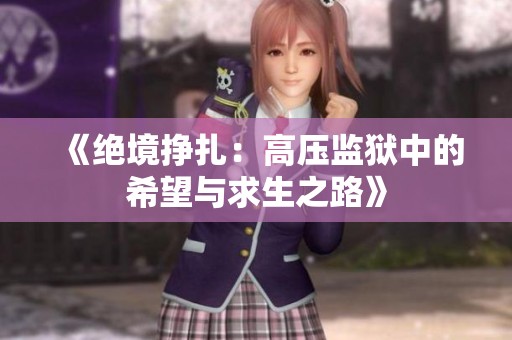 《绝境挣扎：高压监狱中的希望与求生之路》