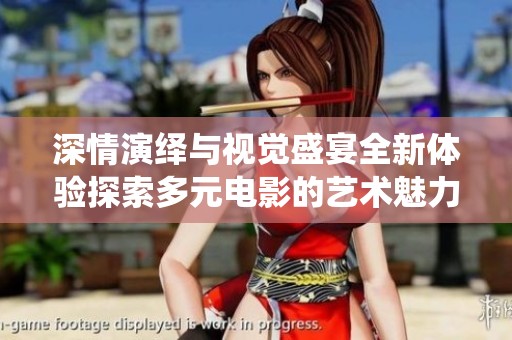 深情演绎与视觉盛宴全新体验探索多元电影的艺术魅力