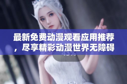 最新免费动漫观看应用推荐，尽享精彩动漫世界无障碍