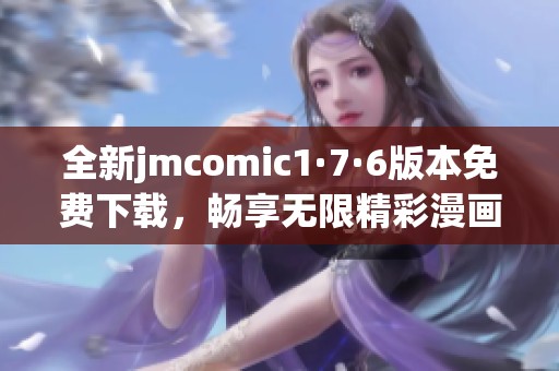 全新jmcomic1·7·6版本免费下载，畅享无限精彩漫画体验
