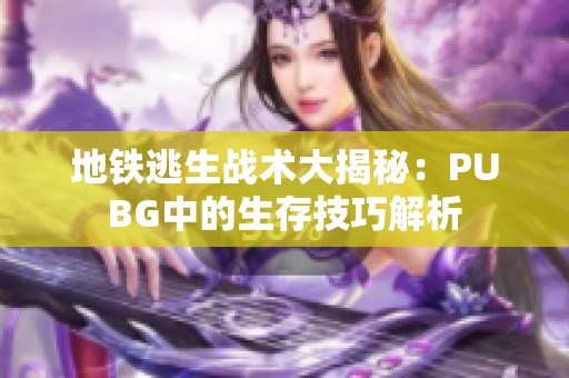 地铁逃生战术大揭秘：PUBG中的生存技巧解析