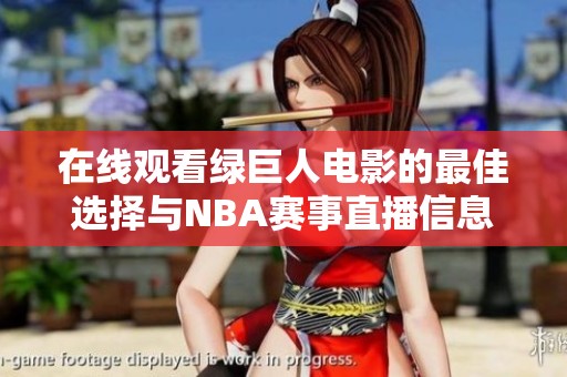 在线观看绿巨人电影的最佳选择与NBA赛事直播信息全攻略