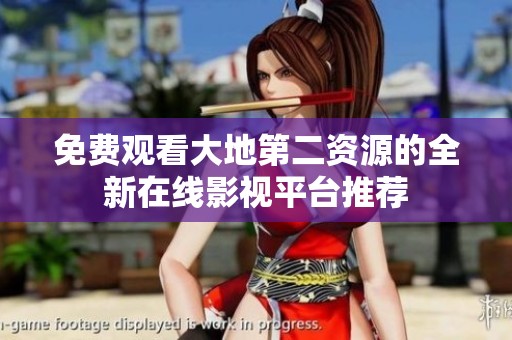 免费观看大地第二资源的全新在线影视平台推荐