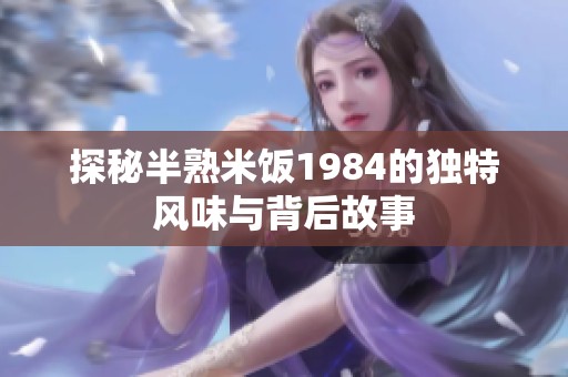 探秘半熟米饭1984的独特风味与背后故事