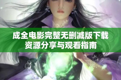 成全电影完整无删减版下载资源分享与观看指南