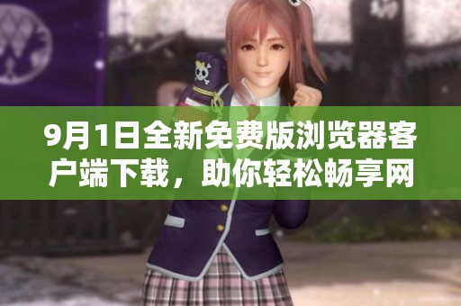 9月1日全新免费版浏览器客户端下载，助你轻松畅享网络体验