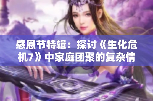 感恩节特辑：探讨《生化危机7》中家庭团聚的复杂情感与深刻象征