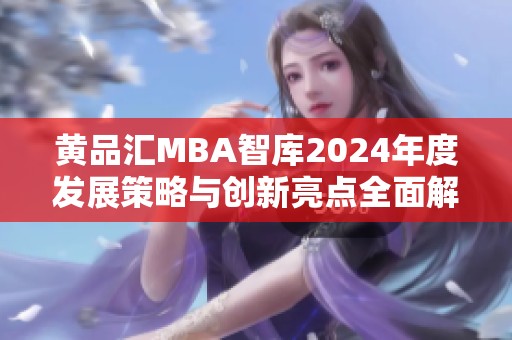 黄品汇MBA智库2024年度发展策略与创新亮点全面解析