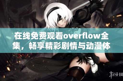 在线免费观看overflow全集，畅享精彩剧情与动漫体验