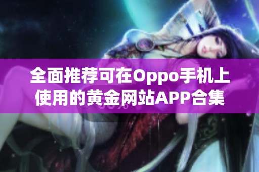 全面推荐可在Oppo手机上使用的黄金网站APP合集