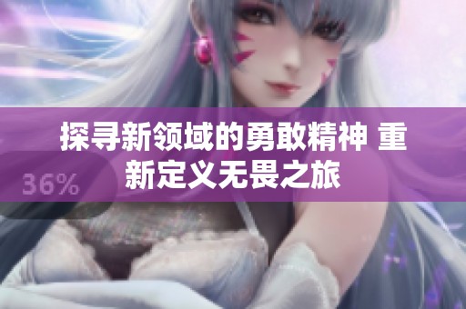 探寻新领域的勇敢精神 重新定义无畏之旅