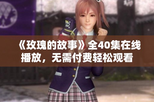《玫瑰的故事》全40集在线播放，无需付费轻松观看