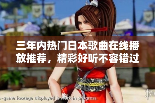 三年内热门日本歌曲在线播放推荐，精彩好听不容错过