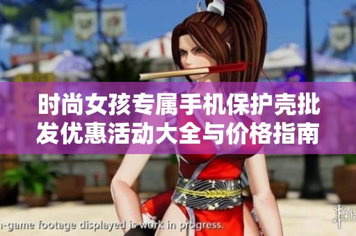 时尚女孩专属手机保护壳批发优惠活动大全与价格指南