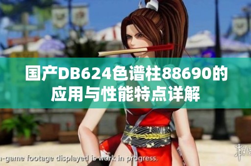 国产DB624色谱柱88690的应用与性能特点详解