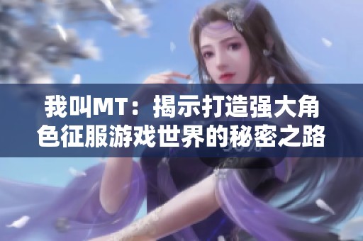 我叫MT：揭示打造强大角色征服游戏世界的秘密之路